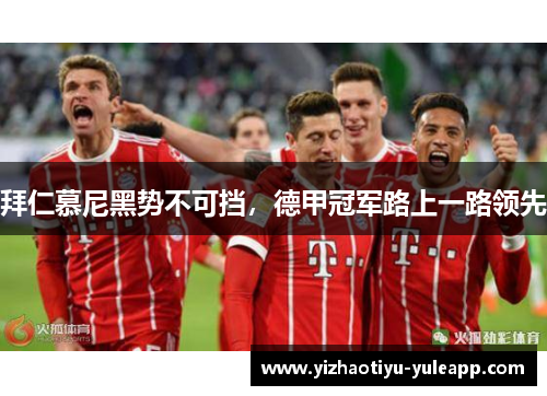 拜仁慕尼黑势不可挡，德甲冠军路上一路领先