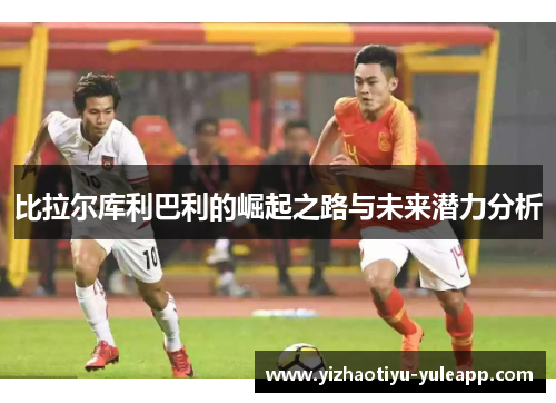 比拉尔库利巴利的崛起之路与未来潜力分析